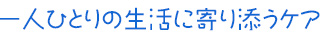 一人ひとりの生活に寄り添うケア